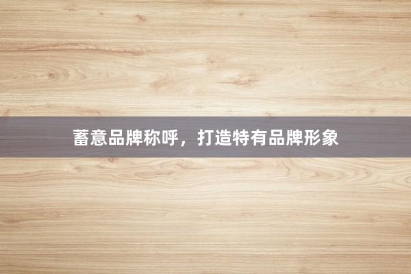 蓄意品牌称呼，打造特有品牌形象