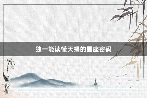 独一能读懂天蝎的星座密码